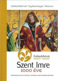 Kerny Terézia (szerk.): Szent Imre 1000 éve - Székesfehérvár 1007-2007 Tanulmányok Szent István tiszteletére születésének ezredi